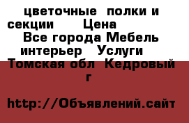 цветочные  полки и секции200 › Цена ­ 200-1000 - Все города Мебель, интерьер » Услуги   . Томская обл.,Кедровый г.